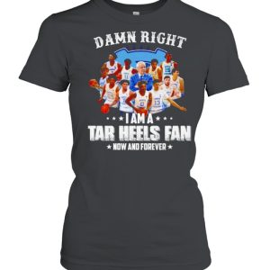 Damn right I am a Tar Heels fan now and forever shirt