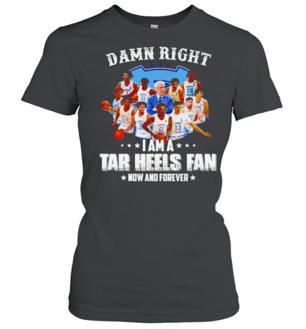 Damn right I am a Tar Heels fan now and forever shirt