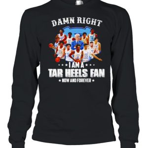 Damn right I am a Tar Heels fan now and forever shirt 3