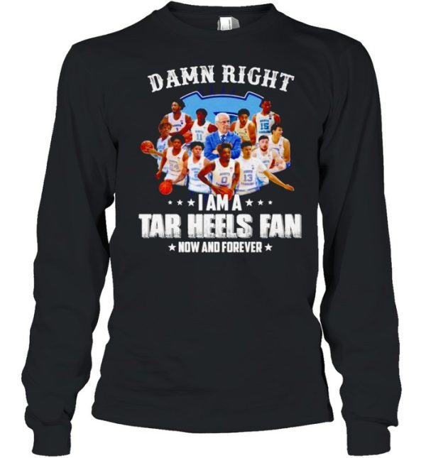 Damn right I am a Tar Heels fan now and forever shirt