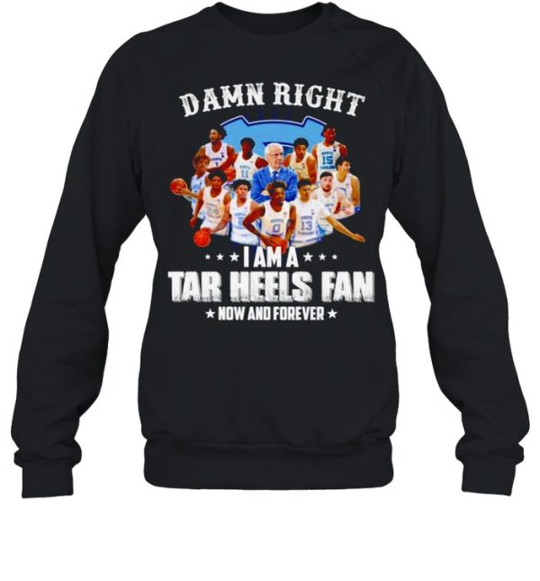 Damn right I am a Tar Heels fan now and forever shirt