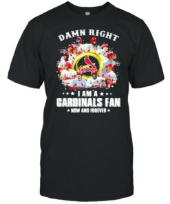 Damn right I am a cardinals fan now and forever 2021 shirt 1