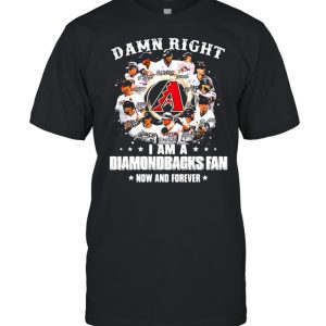 Damn right I am a diamondbacks fan now and forever shirt