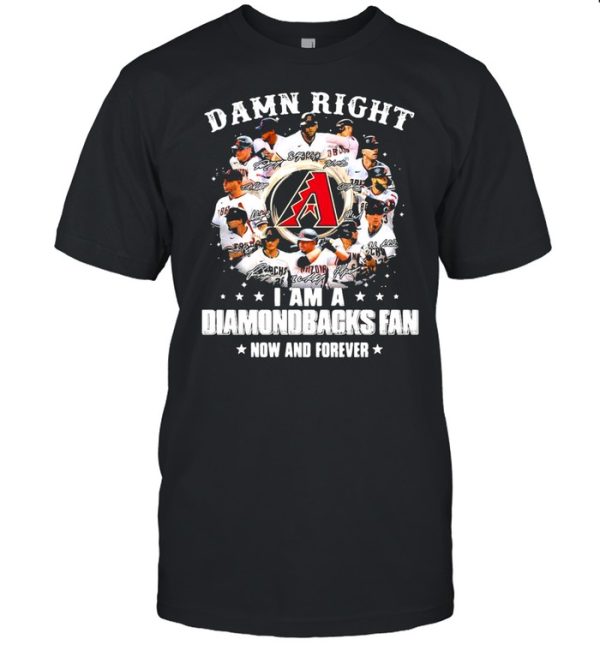 Damn right I am a diamondbacks fan now and forever shirt