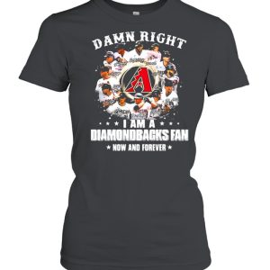 Damn right I am a diamondbacks fan now and forever shirt