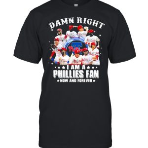 Damn right I am a phillies fan now and forever shirt