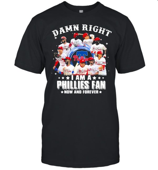 Damn right I am a phillies fan now and forever shirt