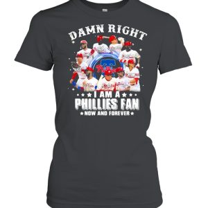 Damn right I am a phillies fan now and forever shirt