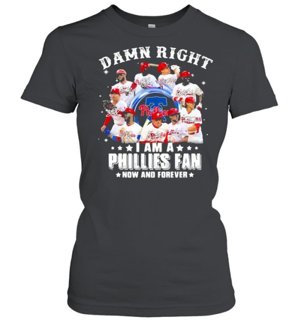 Damn right I am a phillies fan now and forever shirt