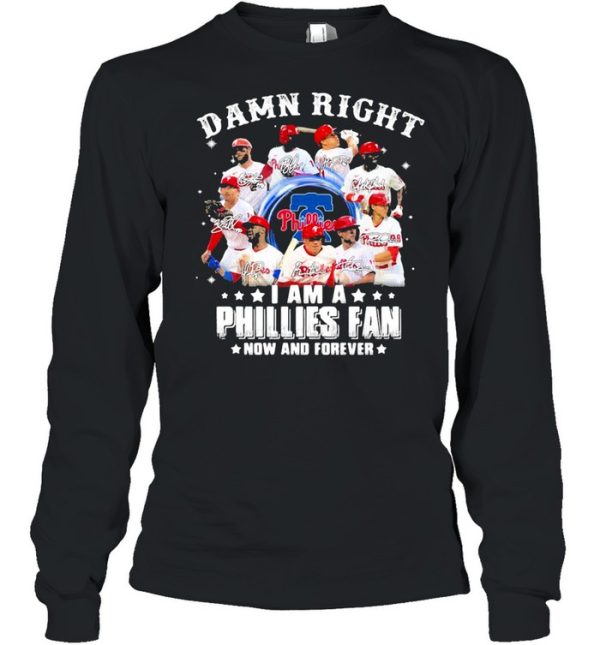 Damn right I am a phillies fan now and forever shirt