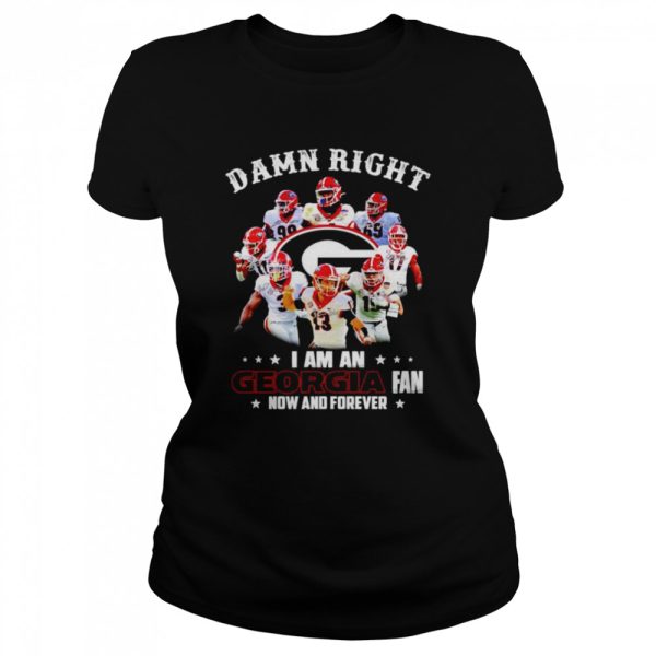 Damn right I am an Georgia Bulldogs fan now and forever signatures T-shirt