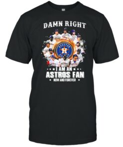 Damn right I am an astros fan now and forever shirt 1