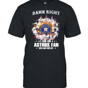 Damn right I am an astros fan now and forever shirt