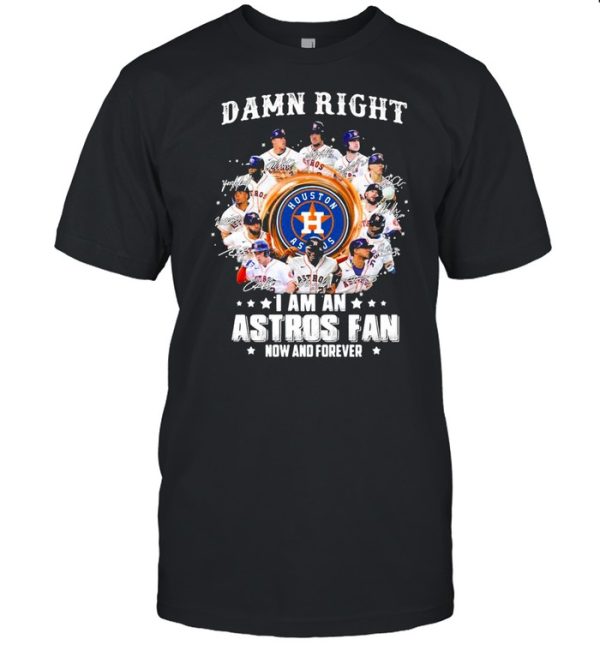 Damn right I am an astros fan now and forever shirt