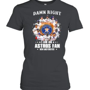 Damn right I am an astros fan now and forever shirt