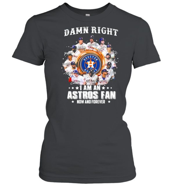 Damn right I am an astros fan now and forever shirt