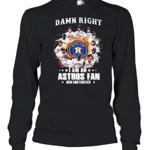 Damn right I am an astros fan now and forever shirt 3