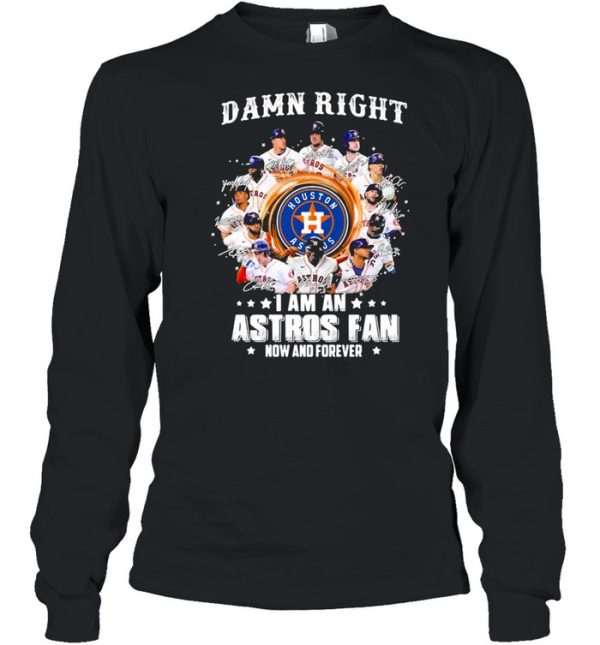 Damn right I am an astros fan now and forever shirt