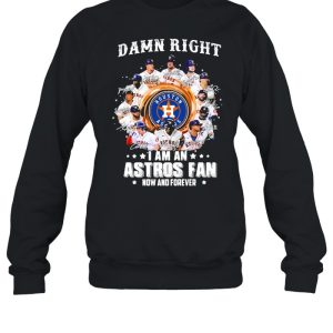 Damn right I am an astros fan now and forever shirt 4