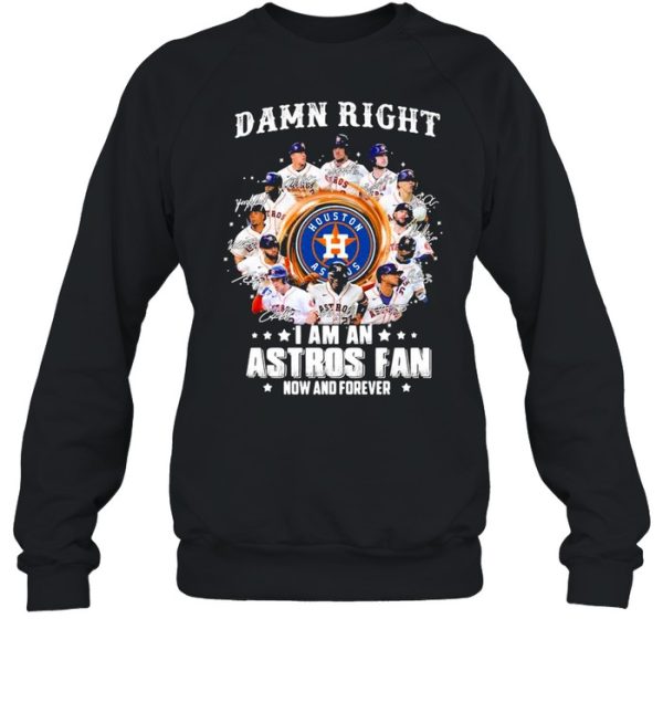 Damn right I am an astros fan now and forever shirt