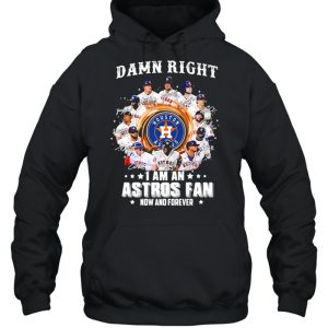 Damn right I am an astros fan now and forever shirt 5