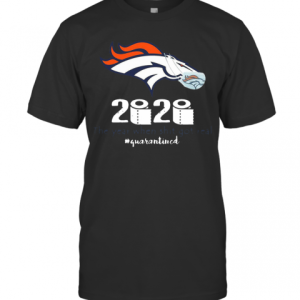 Denver Broncos 2020 The Year When Shit Got Real #Quarantined T-Shirt