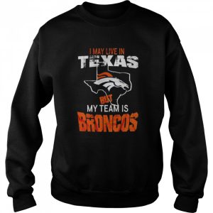 Denver Broncos I May Live In Texas But My Team Is Broncos 2022 Shirt 4