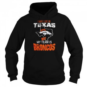 Denver Broncos I May Live In Texas But My Team Is Broncos 2022 Shirt 5