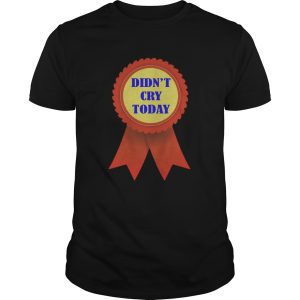 Didnt Cry Today shirt