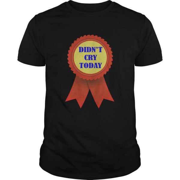 Didnt Cry Today shirt