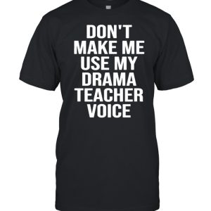 Don’t Make Me Use My Drama Teacher Voice Theatre T-Shirt