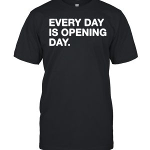 Every day is opening day shirt