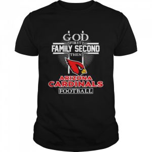 God first family second then Arizona Cardinals football shirt