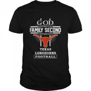 God first family second then Texas Longhorns football shirt