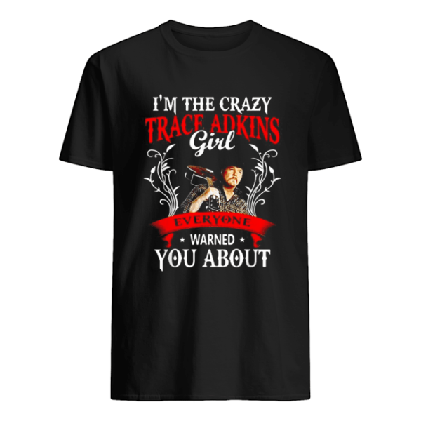 I’m the crazy trace Adkins girl everyone warned you about shirt