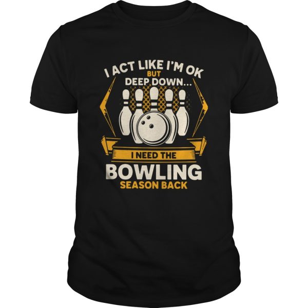 I Act Like Im Ok But Deep Down I Need The Bowling Season Back shirt