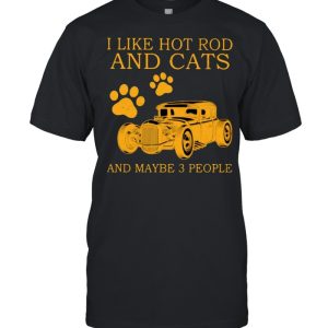 I Like Hot Rods And Cats And Maybe 3 People Shirt