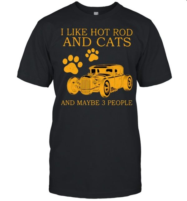 I Like Hot Rods And Cats And Maybe 3 People Shirt