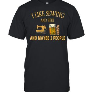 I Like sewing And Beer And Maybe 3 People T-Shirt