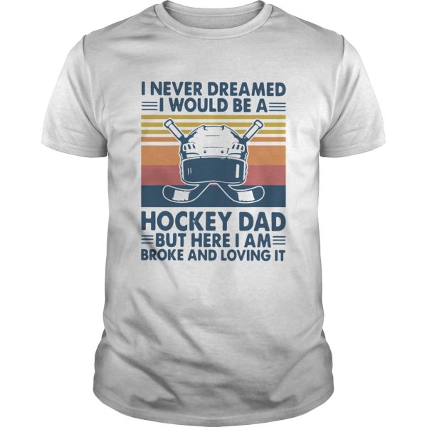 I Never Dreamed I Would Be A Hockey Dad But Here I Am Broke And Loving It Vintage shirt