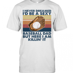 I Never Dreamed I’D Be A Sexy Baseball Dad But Here I Am Killin It Vintage T-Shirt