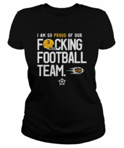 I am so proud of or fucking football team shirt 1 I am so proud of or fucking football team shirt 2