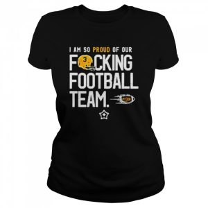 I am so proud of or fucking football team shirt