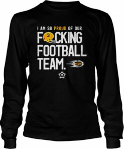 I am so proud of or fucking football team shirt 2 I am so proud of or fucking football team shirt 3