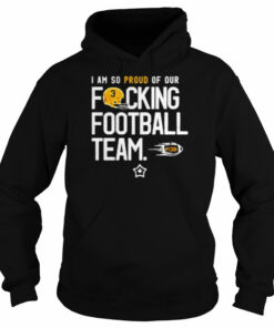 I am so proud of or fucking football team shirt 4 I am so proud of or fucking football team shirt 5