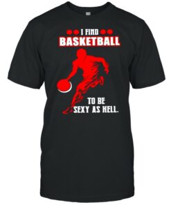 I find basketball to be sexy as hell shirt 1