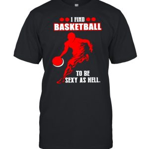 I find basketball to be sexy as hell shirt