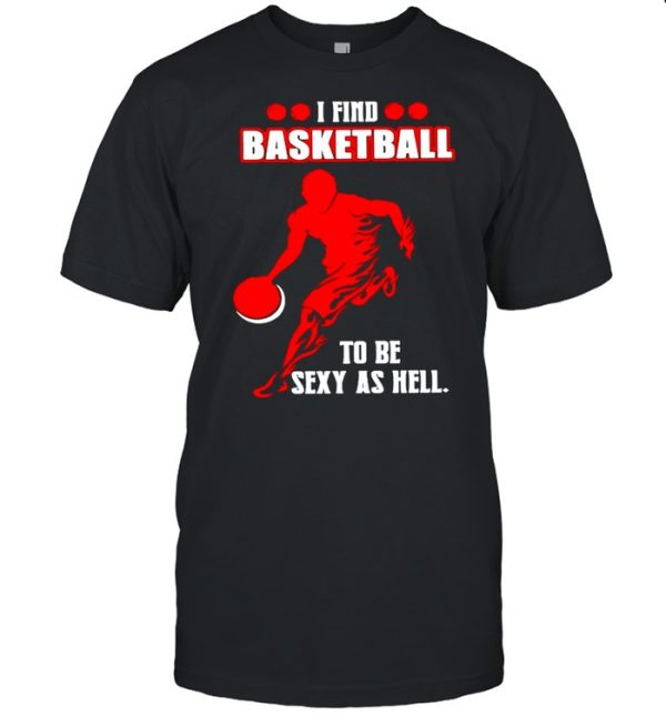 I find basketball to be sexy as hell shirt