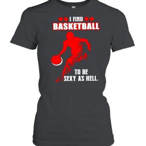 I find basketball to be sexy as hell shirt