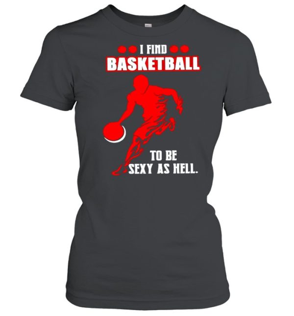 I find basketball to be sexy as hell shirt